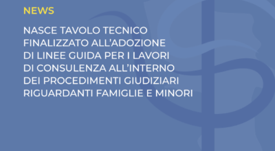 NASCE TAVOLO TECNICO FINALIZZATO ALL’ADOZIONE DI LINEE GUIDA PER I LAVORI DI CONSULENZA ALL’INTERNO DEI PROCEDIMENTI GIUDIZIARI RIGUARDANTI FAMIGLIE E MINORI